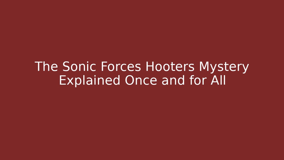 The Sonic Forces Hooters Mystery Explained Once and for All