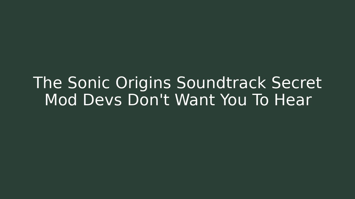 The Sonic Origins Soundtrack Secret Mod Devs Don’t Want You To Hear