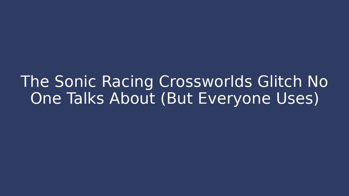 The Sonic Racing Crossworlds Glitch No One Talks About (But Everyone Uses) - Critter Realm