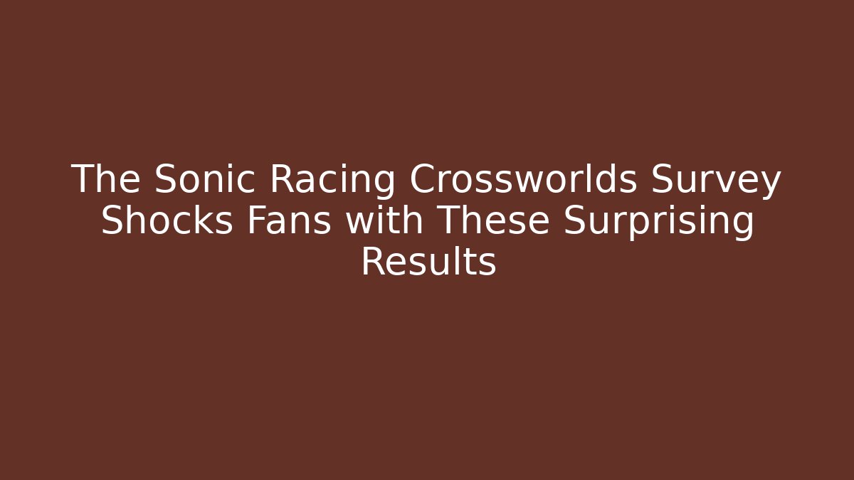 The Sonic Racing Crossworlds Survey Shocks Fans with These Surprising Results
