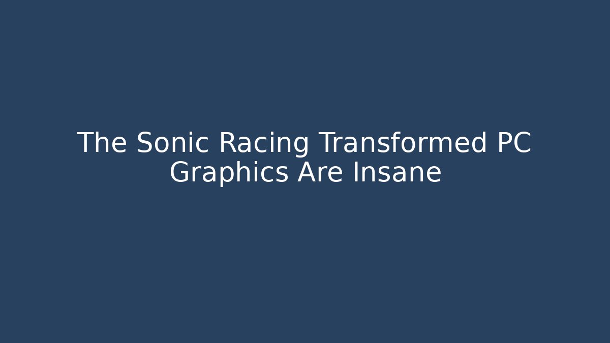 The Sonic Racing Transformed PC Graphics Are Insane