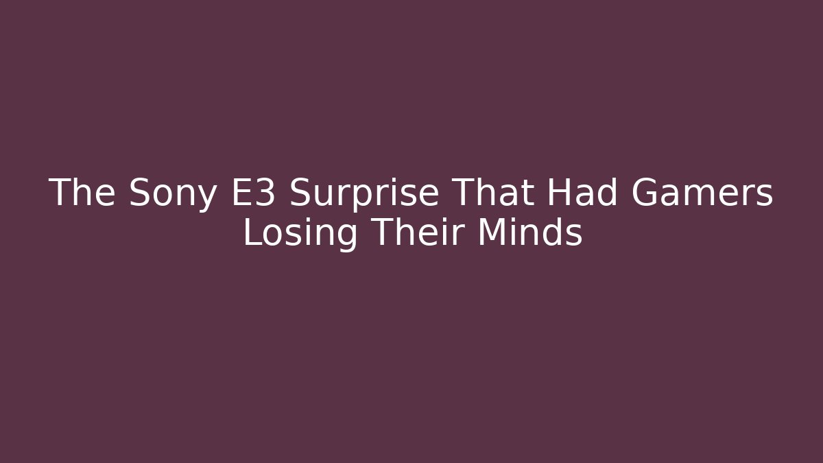 The Sony E3 Surprise That Had Gamers Losing Their Minds
