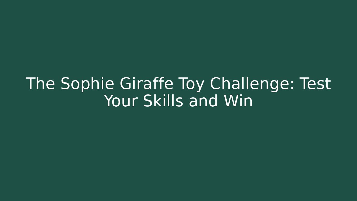 The Sophie Giraffe Toy Challenge: Test Your Skills and Win
