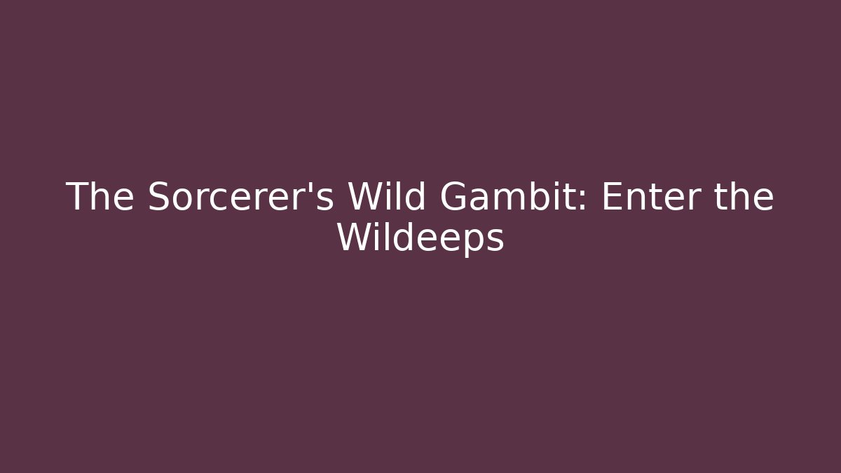 The Sorcerer's Wild Gambit: Enter the Wildeeps