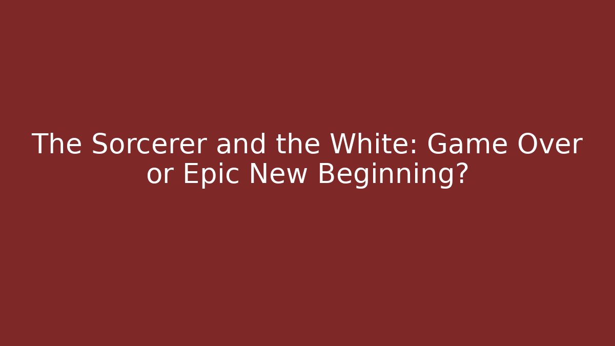 The Sorcerer and the White: Game Over or Epic New Beginning?