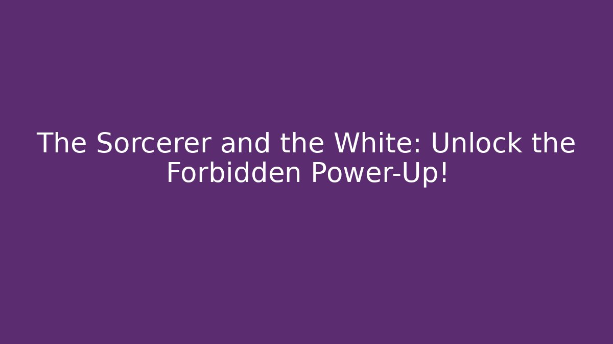 The Sorcerer and the White: Unlock the Forbidden Power-Up!