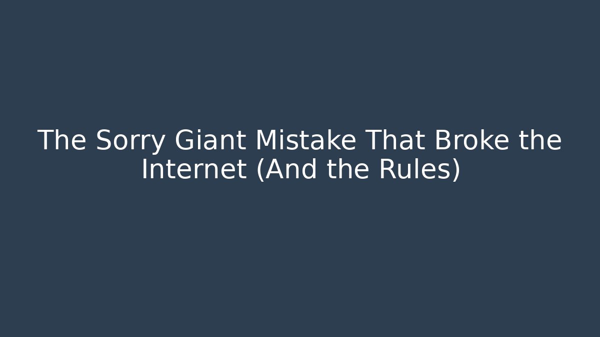 The Sorry Giant Mistake That Broke the Internet (And the Rules)