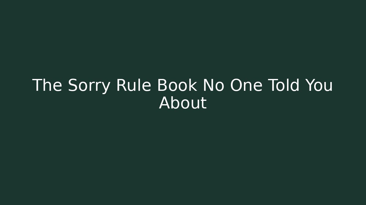 The Sorry Rule Book No One Told You About