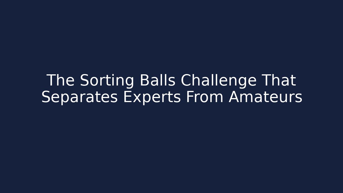 The Sorting Balls Challenge That Separates Experts From Amateurs