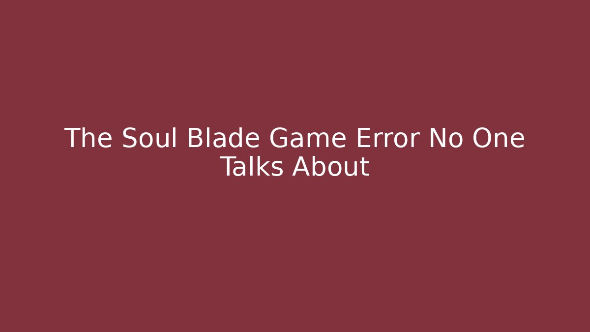 The Soul Blade Game Error No One Talks About