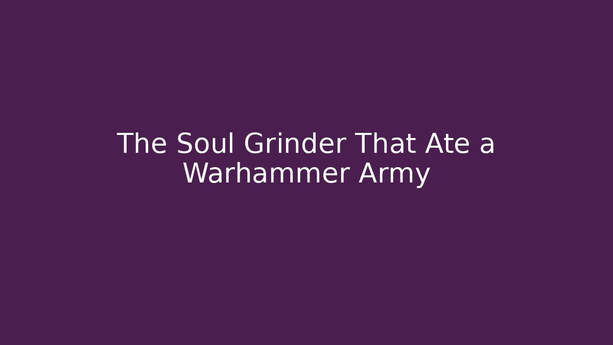 The Soul Grinder That Ate a Warhammer Army
