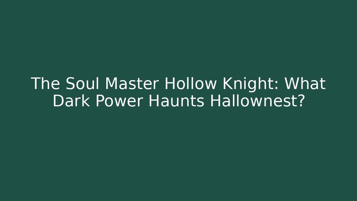 The Soul Master Hollow Knight: What Dark Power Haunts Hallownest?