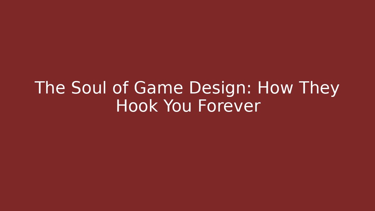 The Soul of Game Design: How They Hook You Forever