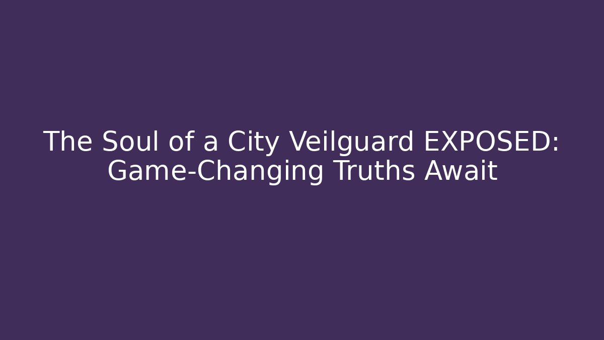 The Soul of a City Veilguard EXPOSED: Game-Changing Truths Await