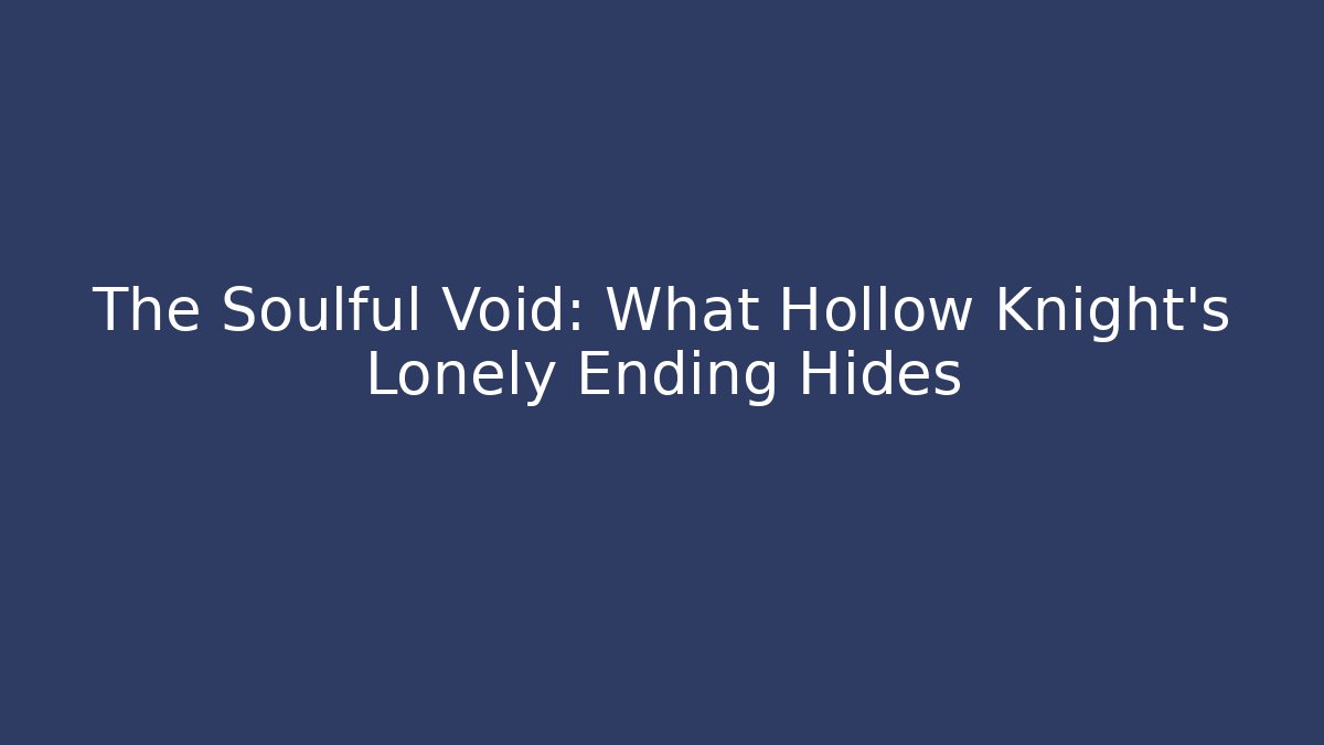 The Soulful Void: What Hollow Knight’s Lonely Ending Hides