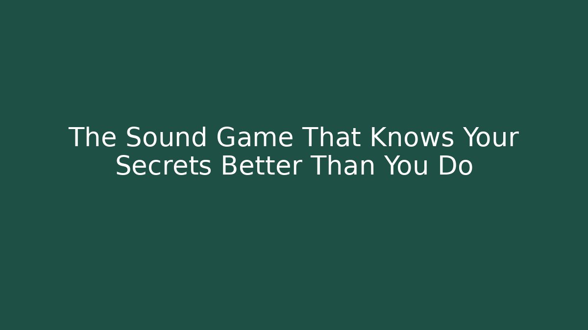 The Sound Game That Knows Your Secrets Better Than You Do