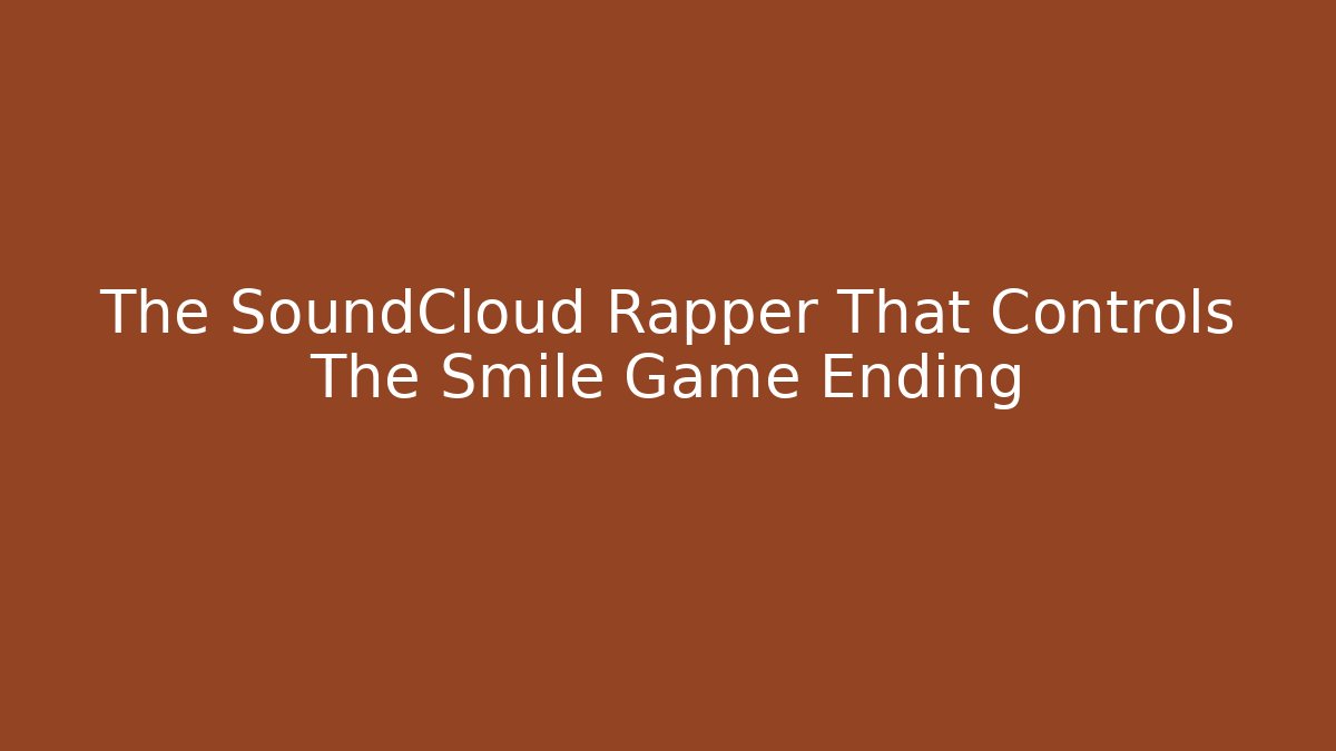 The SoundCloud Rapper That Controls The Smile Game Ending
