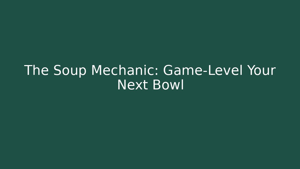 The Soup Mechanic: Game-Level Your Next Bowl