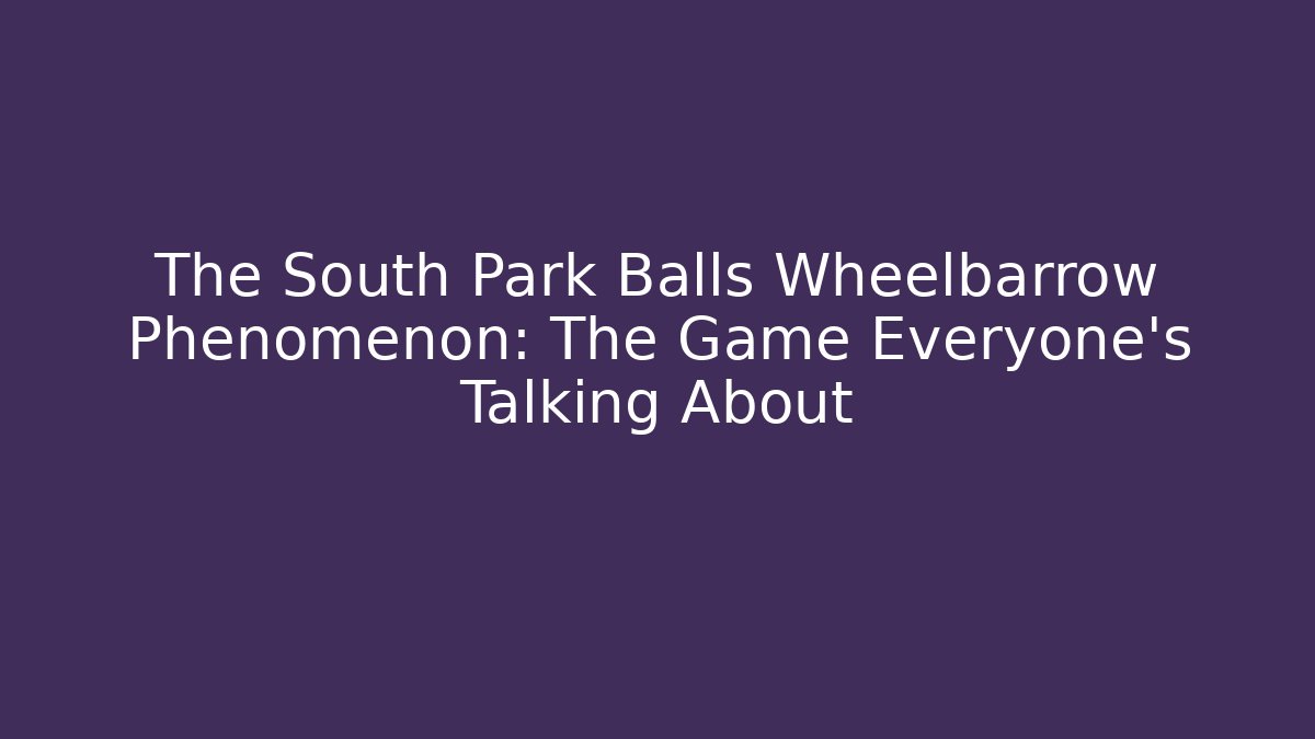 The South Park Balls Wheelbarrow Phenomenon: The Game Everyone's Talking About