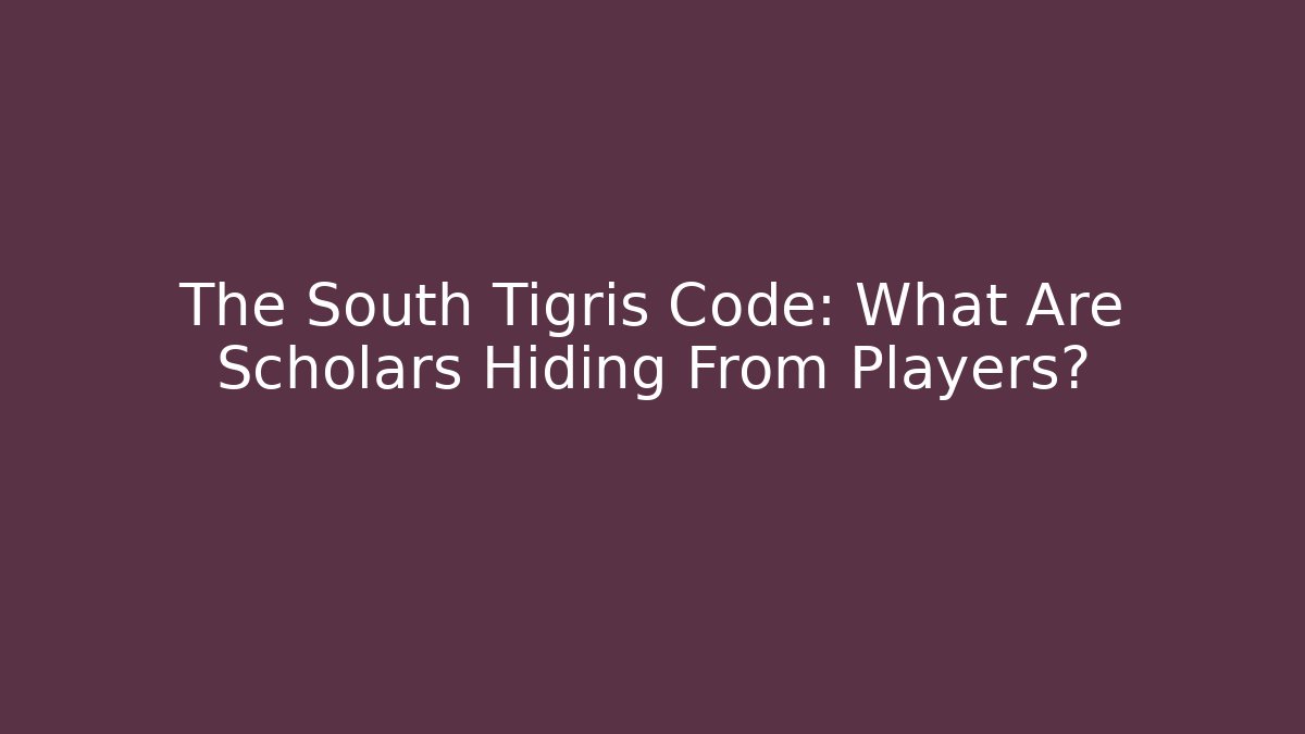 The South Tigris Code: What Are Scholars Hiding From Players?