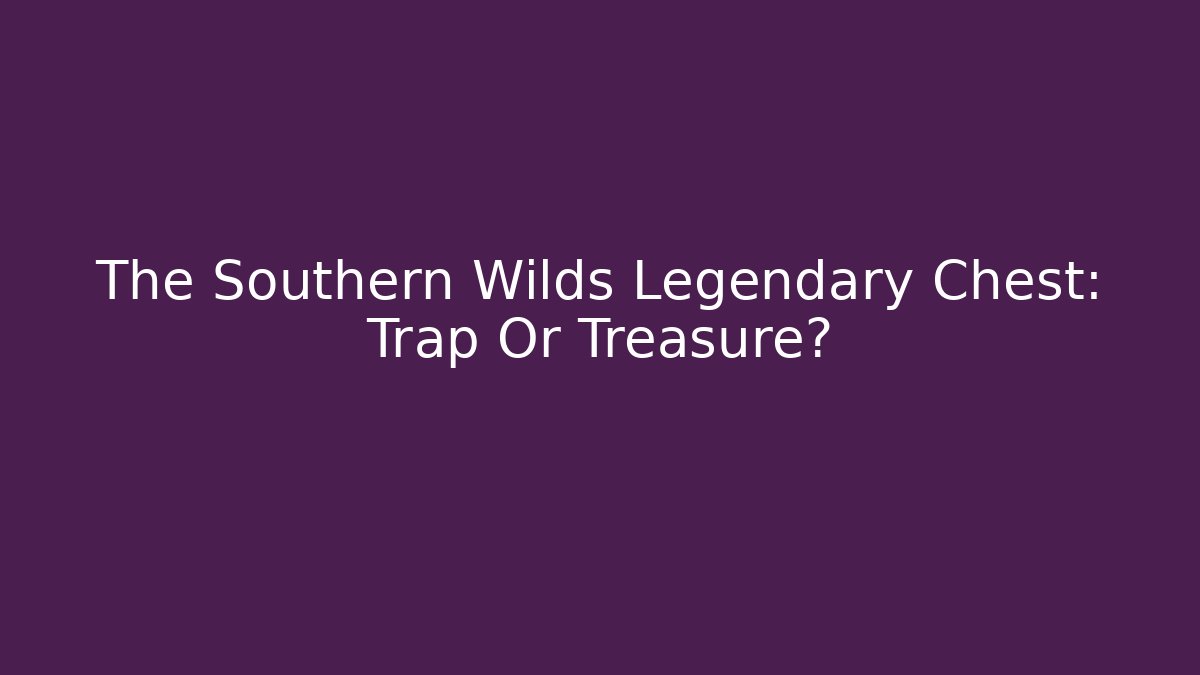 The Southern Wilds Legendary Chest: Trap Or Treasure?