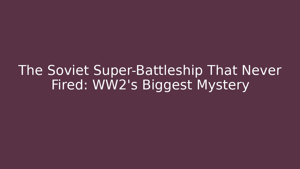 The Soviet Super-Battleship That Never Fired: WW2's Biggest Mystery