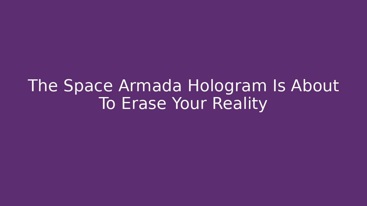 The Space Armada Hologram Is About To Erase Your Reality