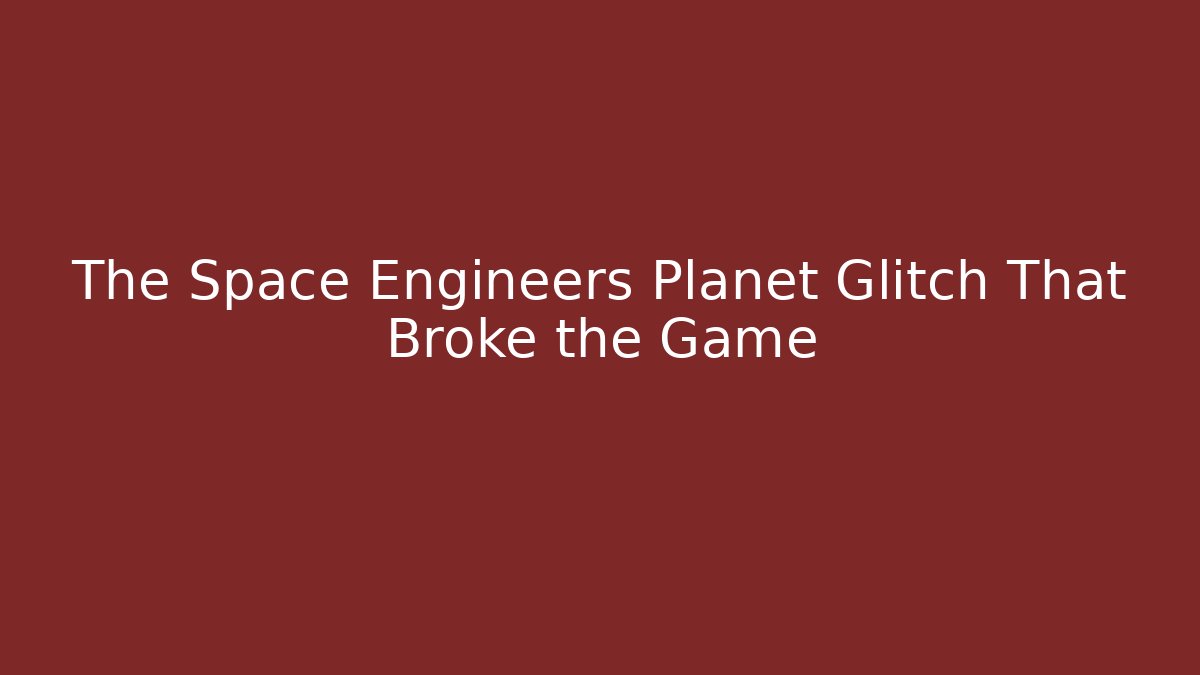 The Space Engineers Planet Glitch That Broke the Game