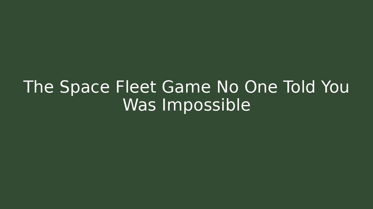The Space Fleet Game No One Told You Was Impossible