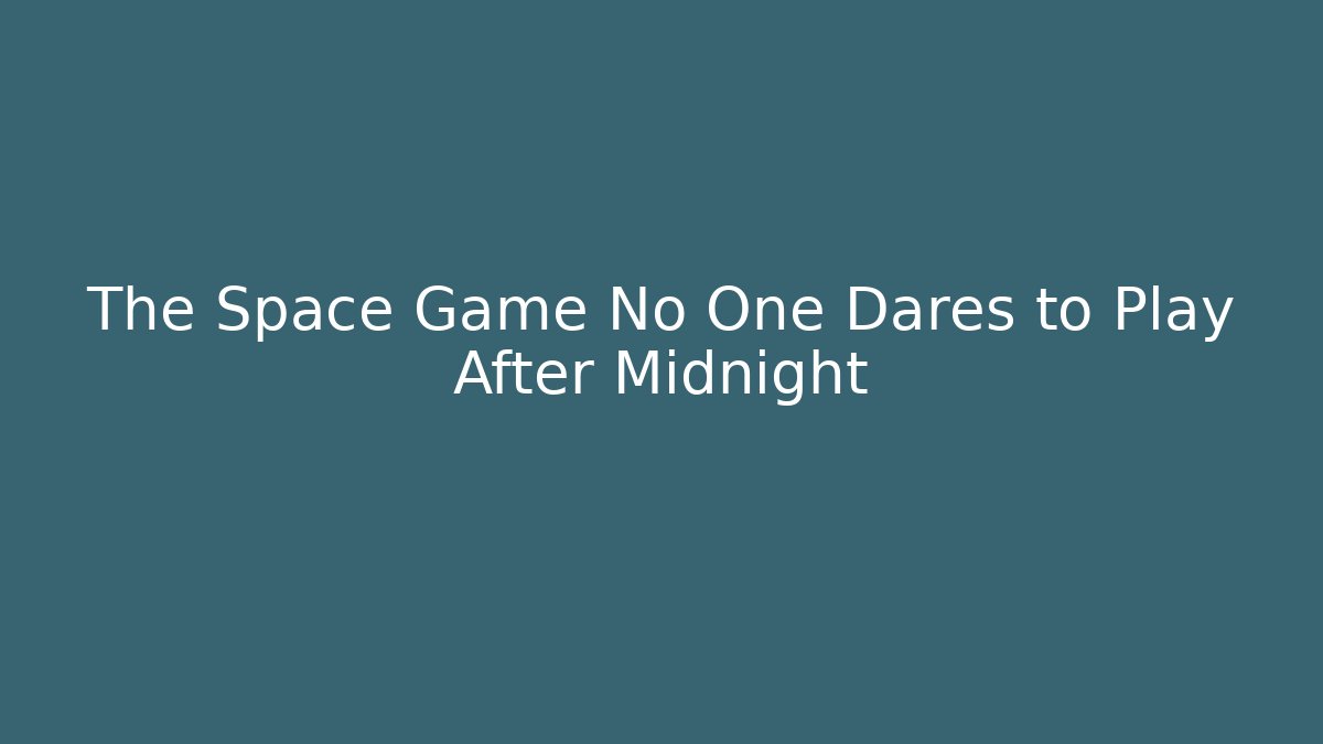 The Space Game No One Dares to Play After Midnight