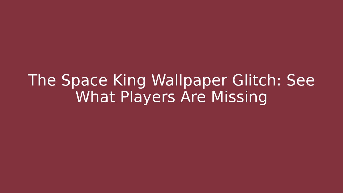The Space King Wallpaper Glitch: See What Players Are Missing