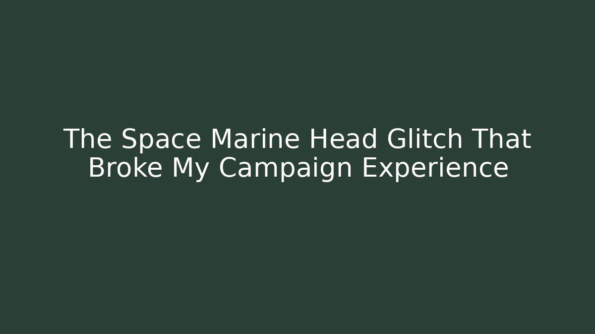 The Space Marine Head Glitch That Broke My Campaign Experience