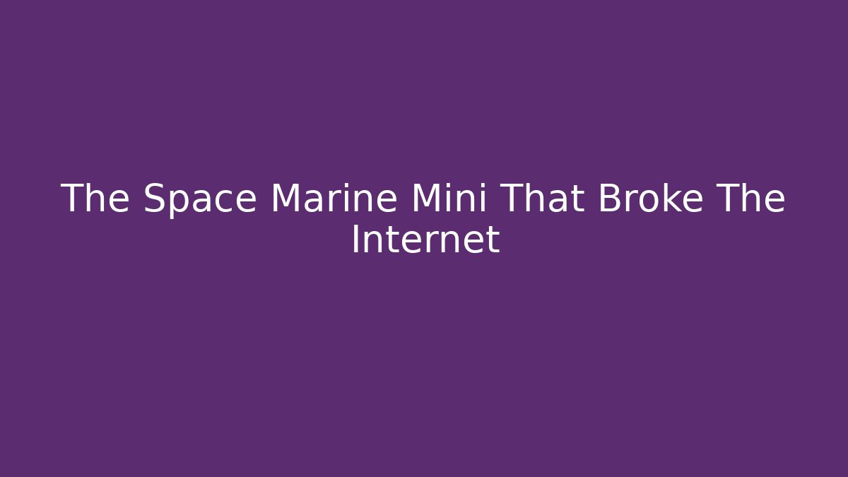 The Space Marine Mini That Broke The Internet
