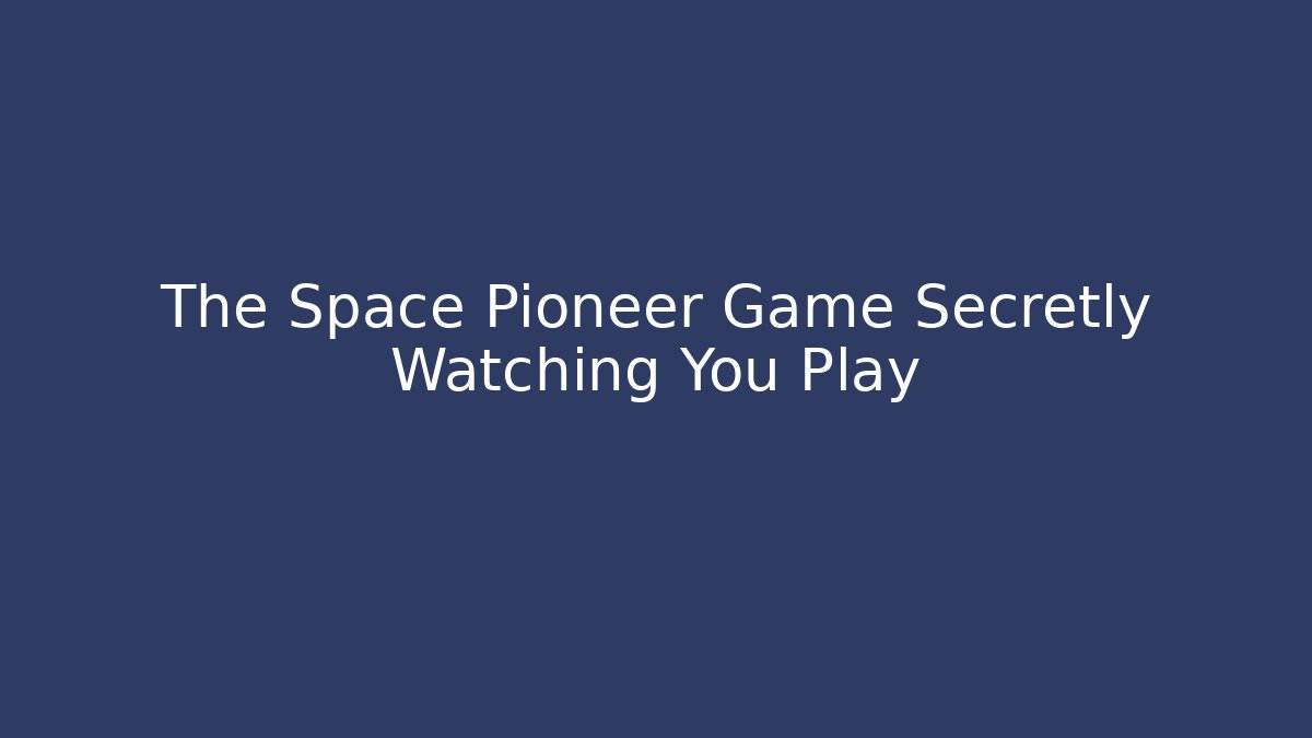 The Space Pioneer Game Secretly Watching You Play