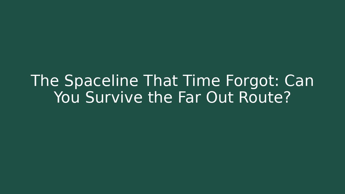 The Spaceline That Time Forgot: Can You Survive the Far Out Route?