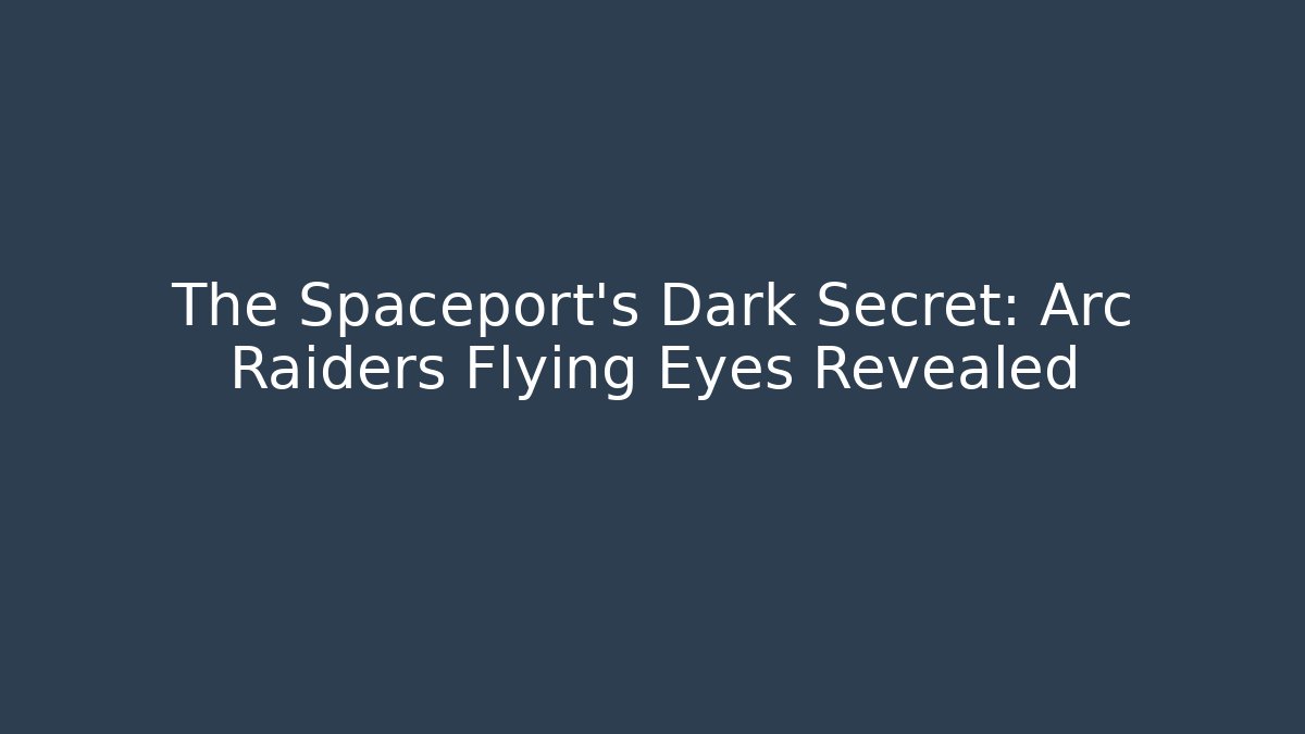 The Spaceport's Dark Secret: Arc Raiders Flying Eyes Revealed