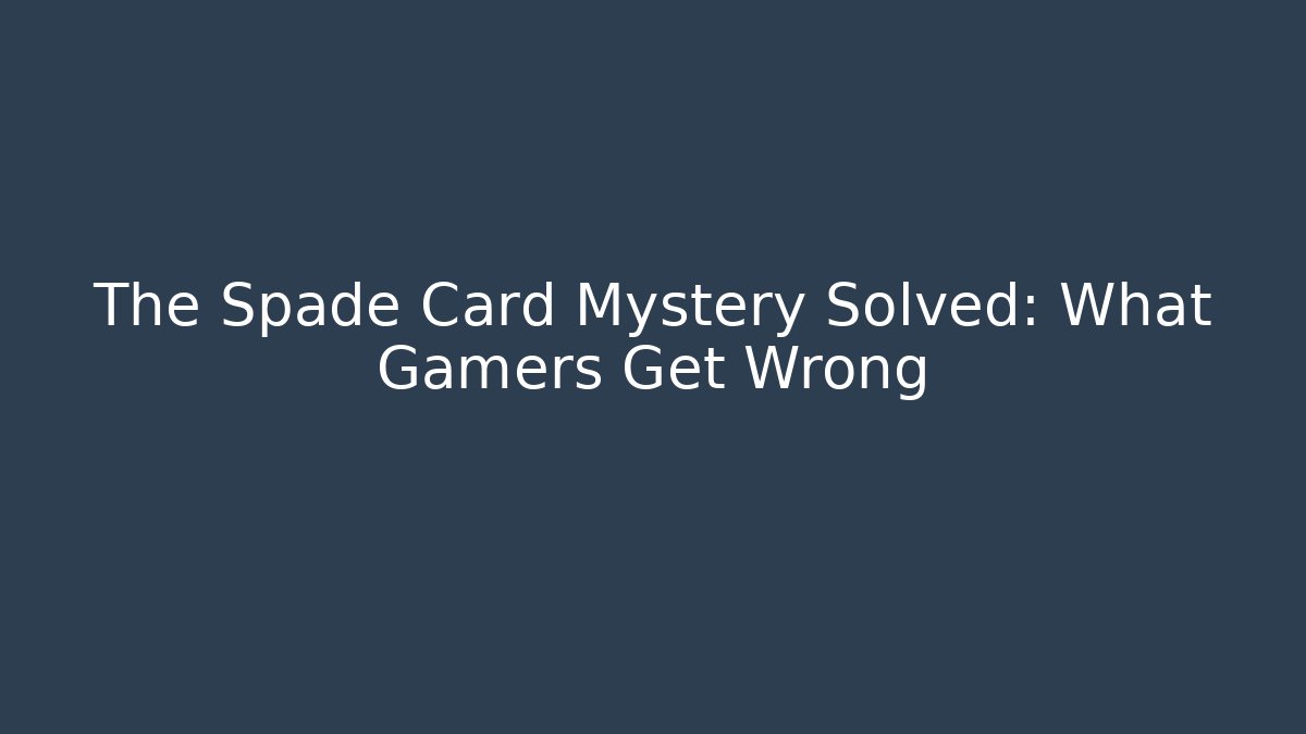 The Spade Card Mystery Solved: What Gamers Get Wrong
