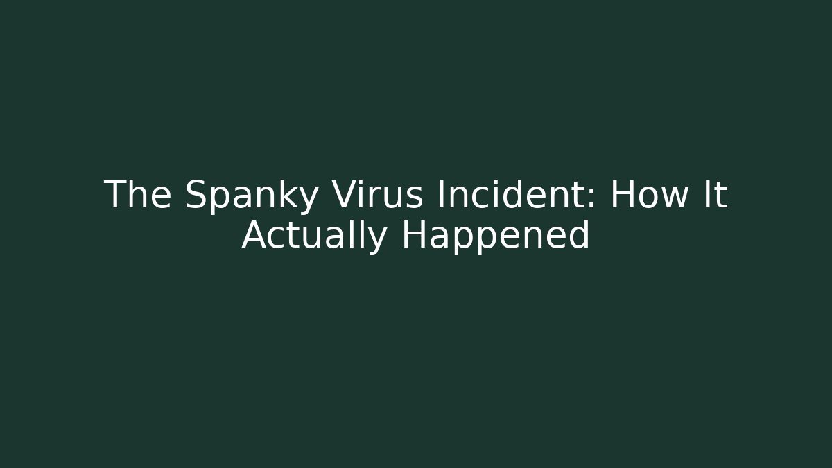 The Spanky Virus Incident: How It Actually Happened