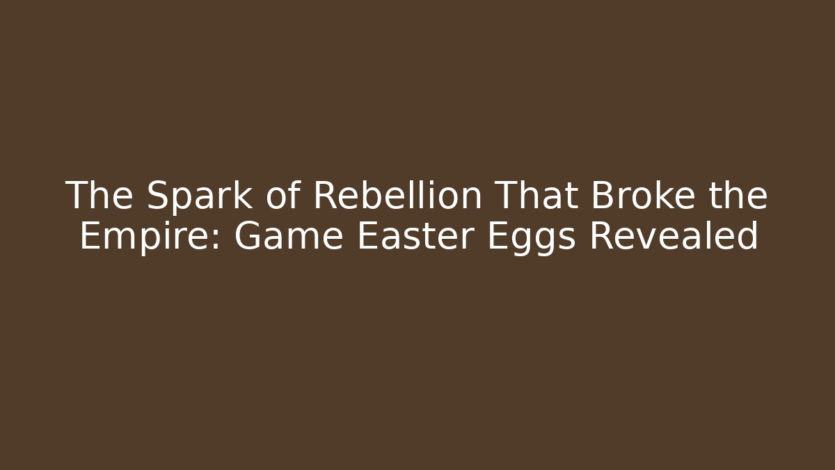 The Spark of Rebellion That Broke the Empire: Game Easter Eggs Revealed