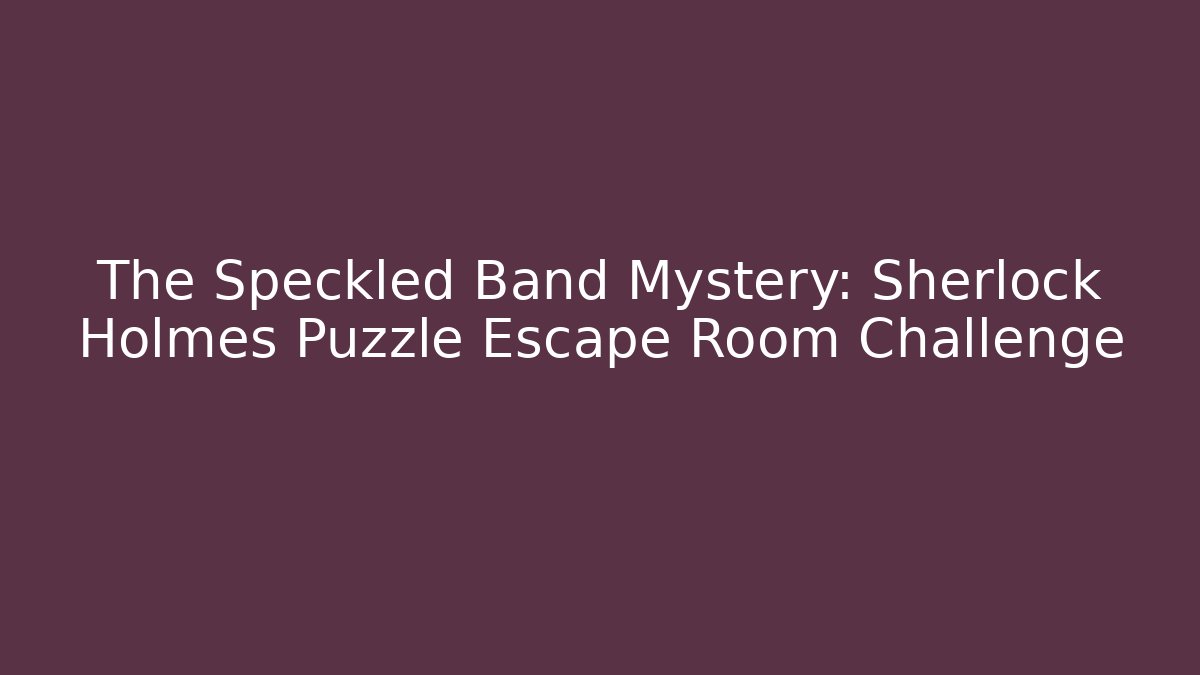 The Speckled Band Mystery: Sherlock Holmes Puzzle Escape Room Challenge