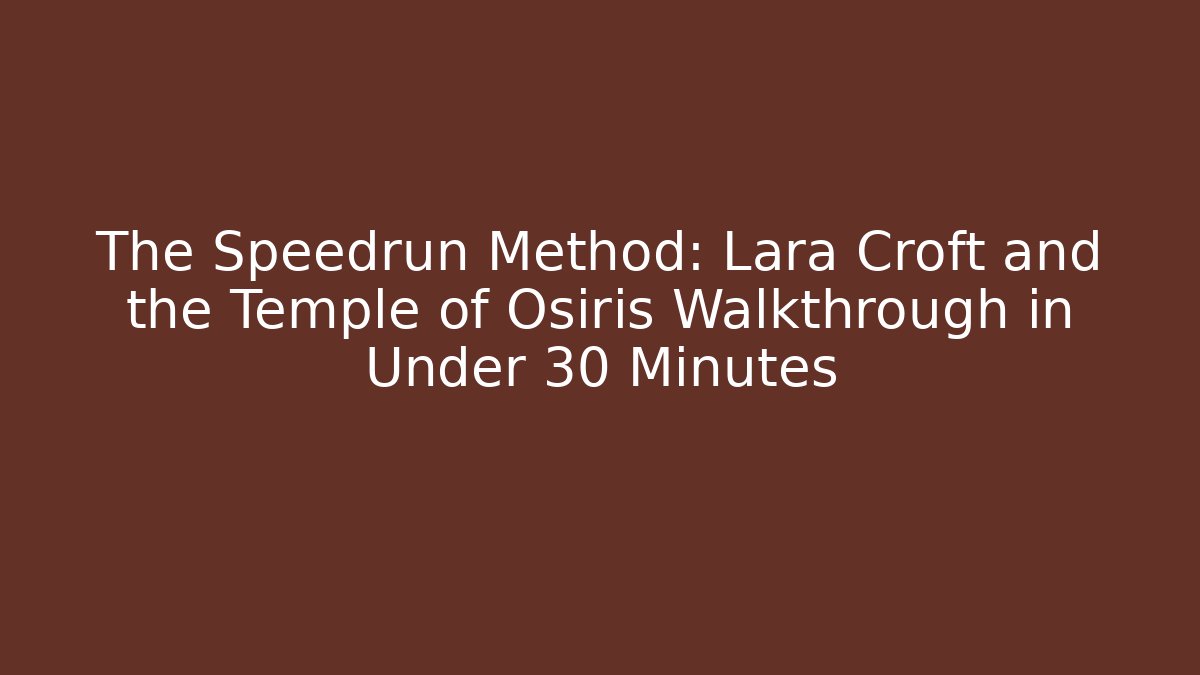 The Speedrun Method: Lara Croft and the Temple of Osiris Walkthrough in Under 30 Minutes