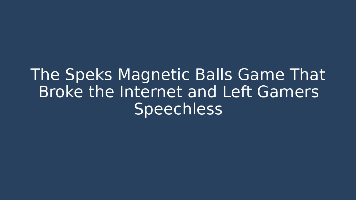 The Speks Magnetic Balls Game That Broke the Internet and Left Gamers Speechless