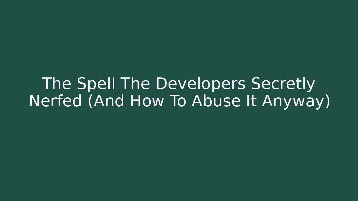 The Spell The Developers Secretly Nerfed (And How To Abuse It Anyway)