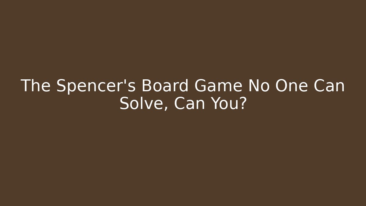 The Spencer's Board Game No One Can Solve, Can You?