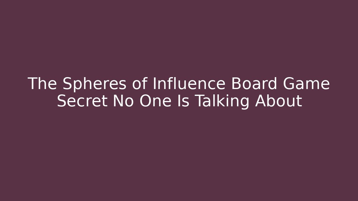 The Spheres of Influence Board Game Secret No One Is Talking About