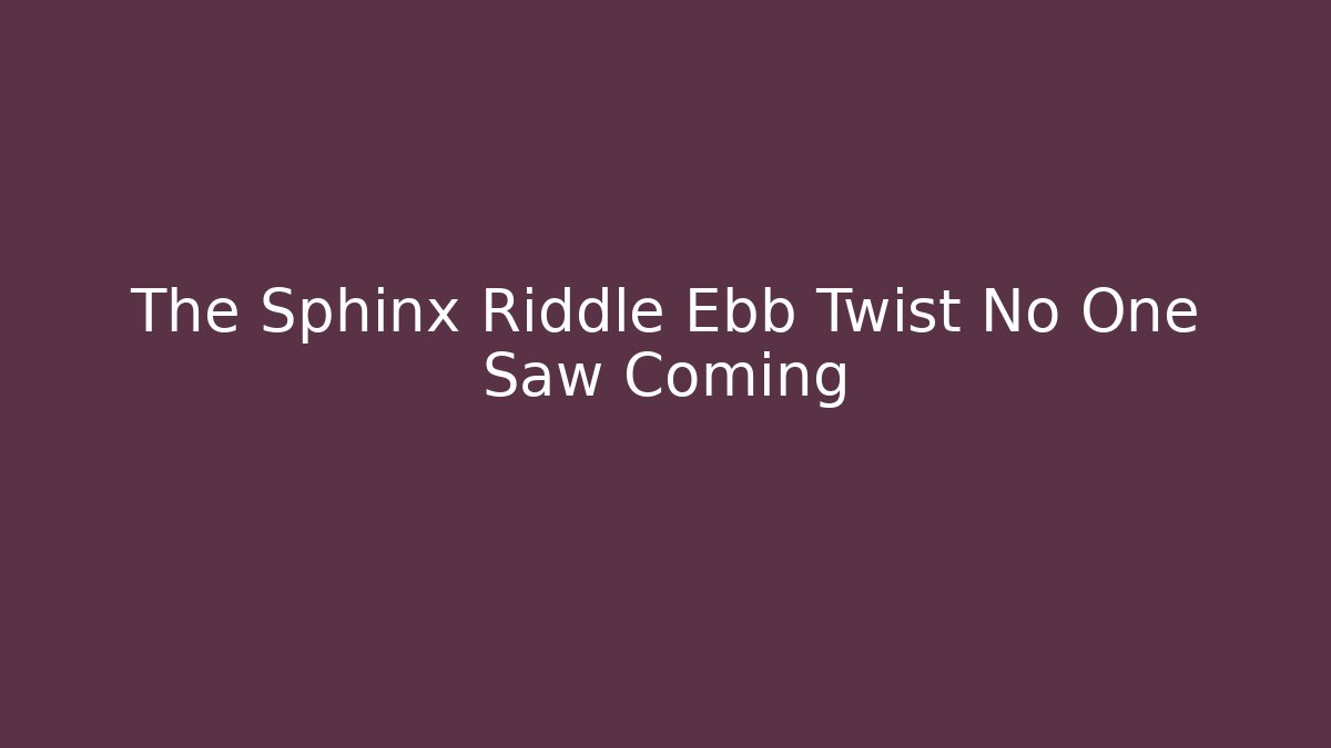 The Sphinx Riddle Ebb Twist No One Saw Coming