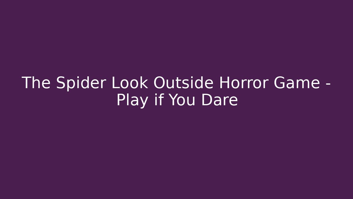 The Spider Look Outside Horror Game - Play if You Dare