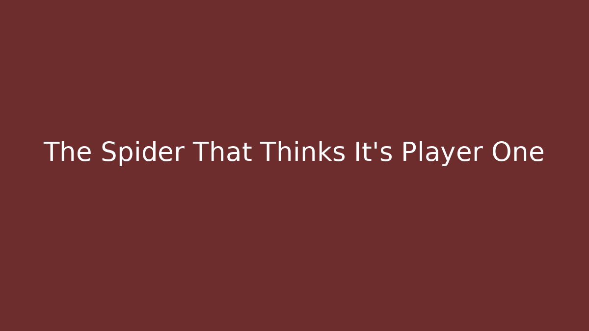 The Spider That Thinks It's Player One