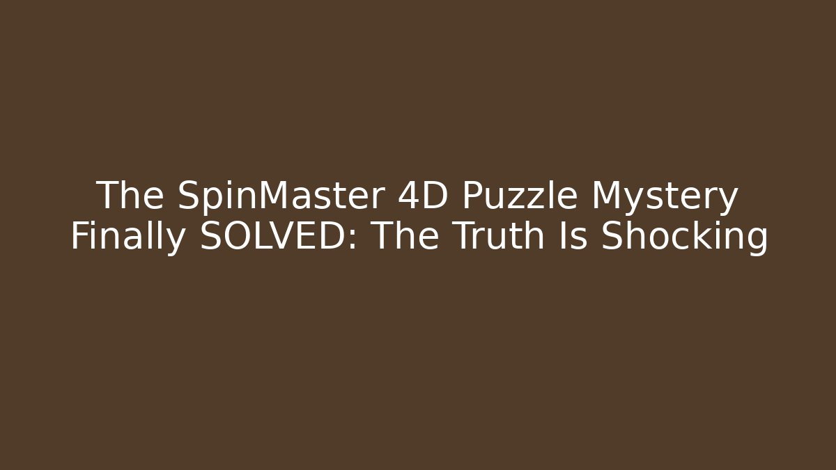 The SpinMaster 4D Puzzle Mystery Finally SOLVED: The Truth Is Shocking
