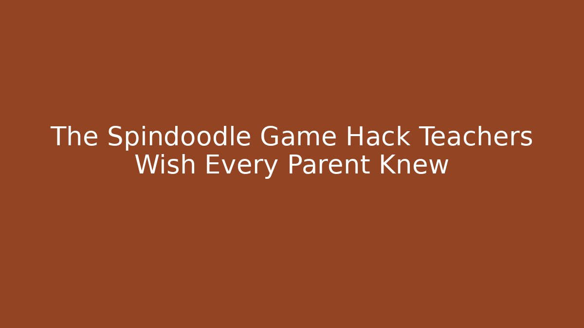The Spindoodle Game Hack Teachers Wish Every Parent Knew